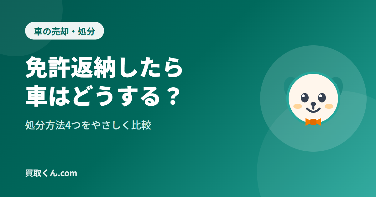 免許返納したら車はどうする?処分方法4つを比較(買取くん.com)