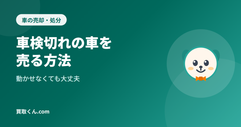 車検切れの車も売却できる？必要書類と手放し方を解説（買取くん.com）