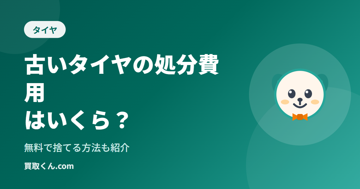 古いタイヤの処分費用はいくら？無料で捨てる方法も紹介（買取くん.com）